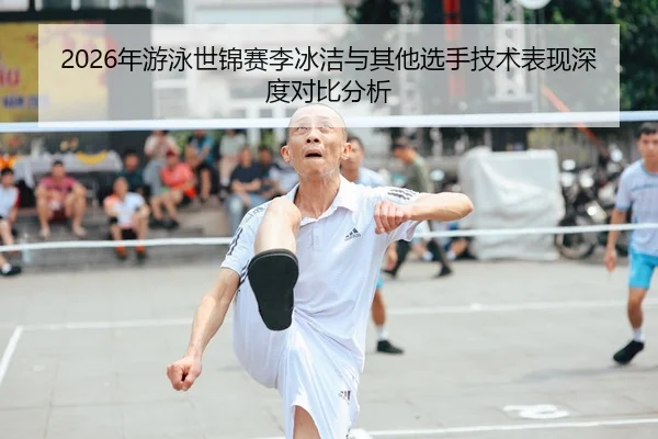 2026年游泳世锦赛李冰洁与其他选手技术表现深度对比分析 | HTH FIFA WorldCup