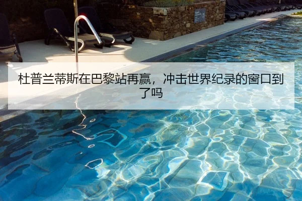 杜普兰蒂斯在巴黎站再赢，冲击世界纪录的窗口到了吗（HTH FIFA WorldCup）