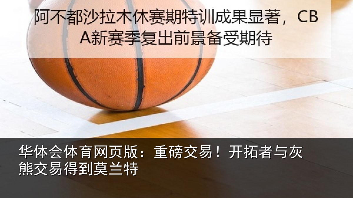 华体会体育网页版:重磅交易!开拓者与灰熊交易得到莫兰特