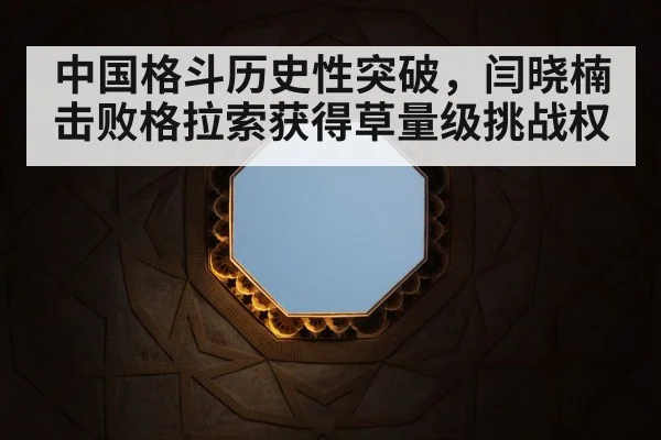中国格斗历史性突破，闫晓楠击败格拉索获得草量级挑战权