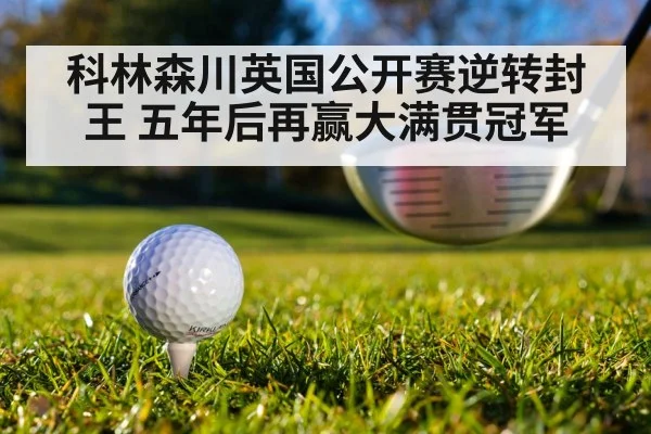 科林森川英国公开赛逆转封王 五年后再赢大满贯冠军
