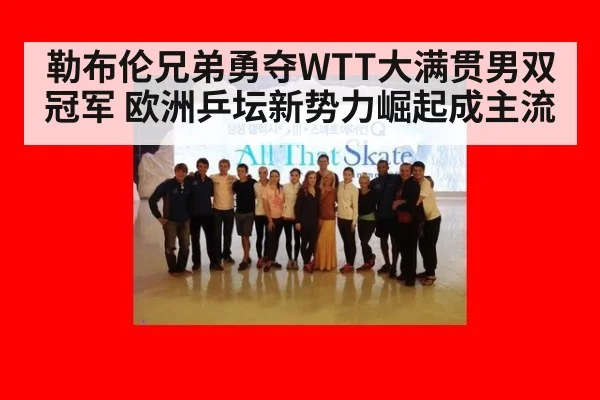 勒布伦兄弟勇夺WTT大满贯男双冠军 欧洲乒坛新势力崛起成主流